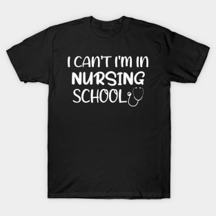 I can't I'm in Nursing School Nurse T-Shirt